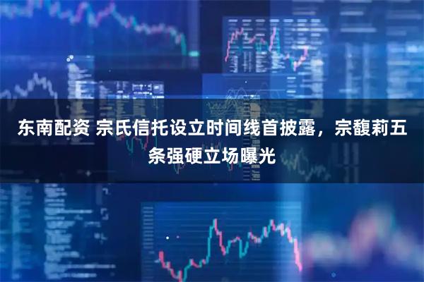东南配资 宗氏信托设立时间线首披露，宗馥莉五条强硬立场曝光