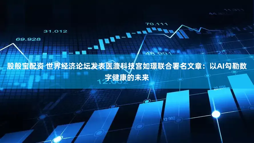 股般宝配资 世界经济论坛发表医渡科技宫如璟联合署名文章：以AI勾勒数字健康的未来