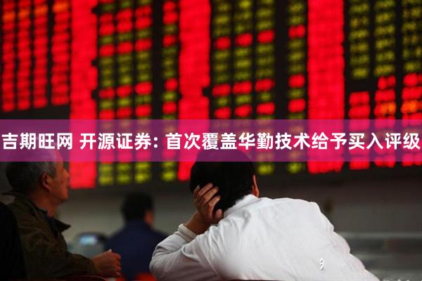 吉期旺网 开源证券: 首次覆盖华勤技术给予买入评级
