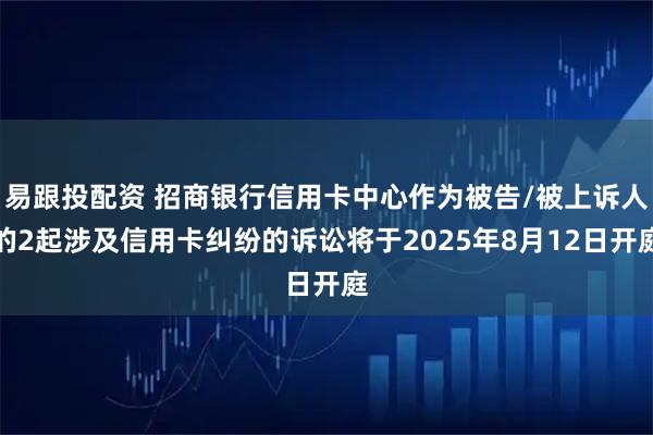 易跟投配资 招商银行信用卡中心作为被告/被上诉人的2起涉及信用卡纠纷的诉讼将于2025年8月12日开庭