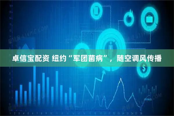 卓信宝配资 纽约“军团菌病”，随空调风传播