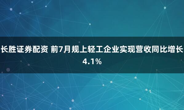 长胜证券配资 前7月规上轻工企业实现营收同比增长4.1%