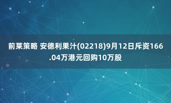 前莱策略 安德利果汁(02218)9月12日斥资166.04万港元回购10万股