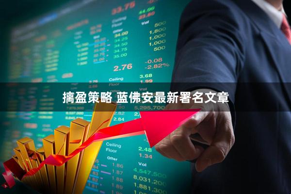 摛盈策略 蓝佛安最新署名文章