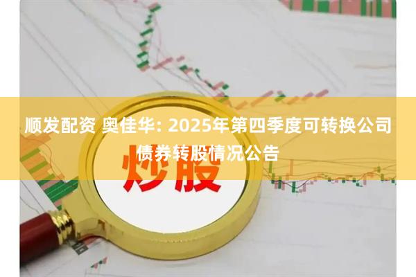 顺发配资 奥佳华: 2025年第四季度可转换公司债券转股情况公告
