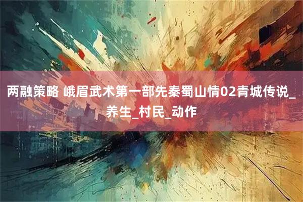 两融策略 峨眉武术第一部先秦蜀山情02青城传说_养生_村民_动作