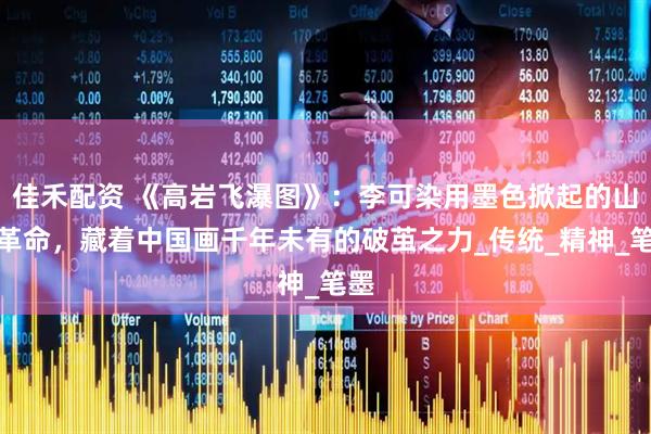 佳禾配资 《高岩飞瀑图》：李可染用墨色掀起的山水革命，藏着中国画千年未有的破茧之力_传统_精神_笔墨