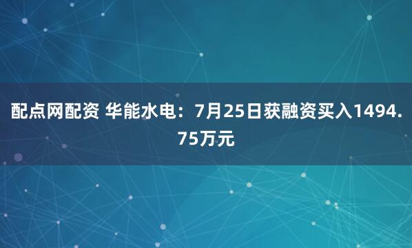 配点网配资 华能水电：7月25日获融资买入1494.75万元