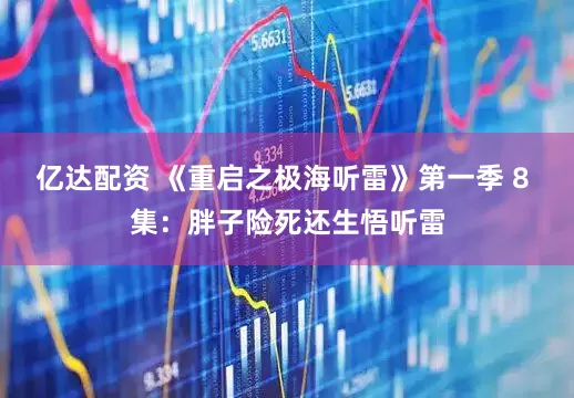 亿达配资 《重启之极海听雷》第一季 8 集:胖子险死还生悟听雷